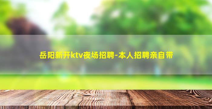 岳阳新开ktv夜场招聘-本人招聘亲自带